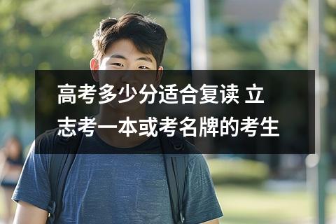 高考多少分适合复读 立志考一本或考名牌的考生