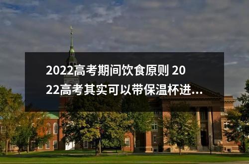 2022高考期间饮食原则 2022高考其实可以带保温杯进考场吗