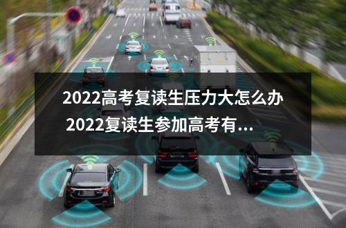 2022高考复读生压力大怎么办 2022复读生参加高考有什么限制