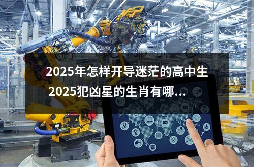 2025年怎样开导迷茫的高中生 2025犯凶星的生肖有哪些?哪些生肖2025年犯凶星?