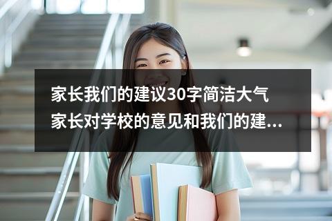 家长我们的建议30字简洁大气 家长对学校的意见和我们的建议