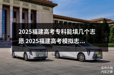 2025福建高考专科能填几个志愿 2025福建高考模拟志愿填报系统入口