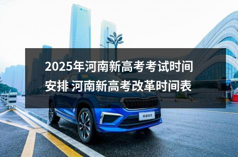 2025年河南新高考考试时间安排 河南新高考改革时间表