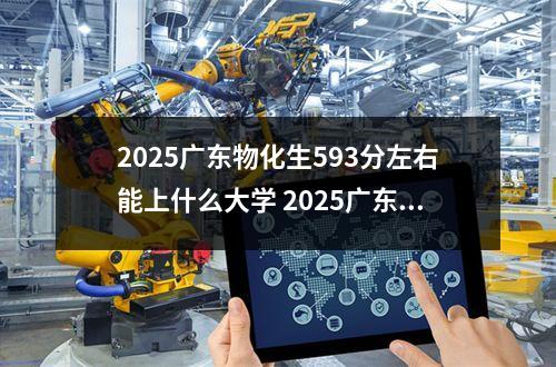 2025广东物化生593分左右能上什么大学 2025广东物化生235分左右能上什么大学
