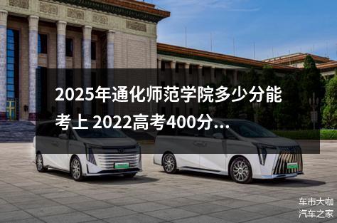 2025年通化师范学院多少分能考上 2022高考400分左右二本师范大学推荐