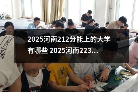 2025河南212分能上的大学有哪些 2025河南223分能上的大学有哪些