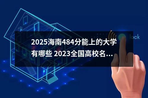 2025海南484分能上的大学有哪些 2023全国高校名单公布最新【教育部发布】