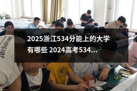 2025浙江534分能上的大学有哪些 2024高考534分左右能上什么大学