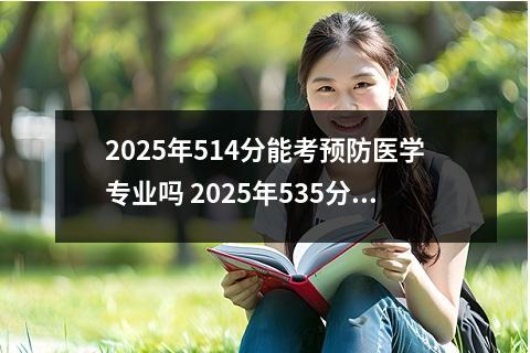 2025年514分能考预防医学专业吗 2025年535分能考预防医学专业吗