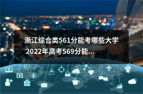 浙江综合类561分能考哪些大学 2022年高考569分能上哪些大学