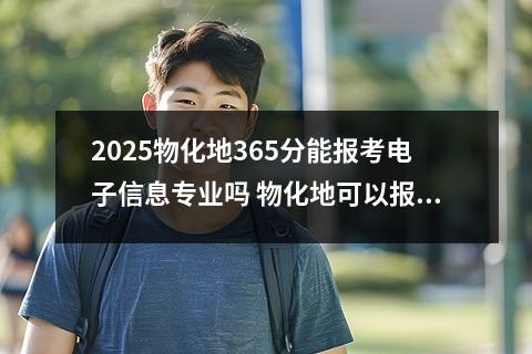 2025物化地365分能报考电子信息专业吗 物化地可以报什么专业