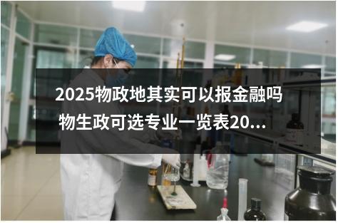 2025物政地其实可以报金融吗 物生政可选专业一览表2025和什么专业适合报