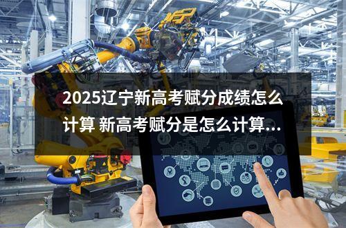 2025辽宁新高考赋分成绩怎么计算 新高考赋分是怎么计算的