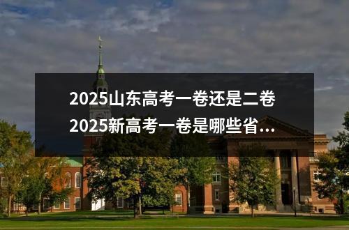 2025山东高考一卷还是二卷 2025新高考一卷是哪些省份