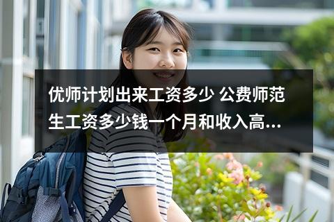 优师计划出来工资多少 公费师范生工资多少钱一个月和收入高吗