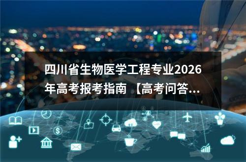 四川省生物医学工程专业2026年高考报考指南 【高考问答】