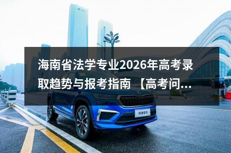 海南省法学专业2026年高考录取趋势与报考指南 【高考问答】