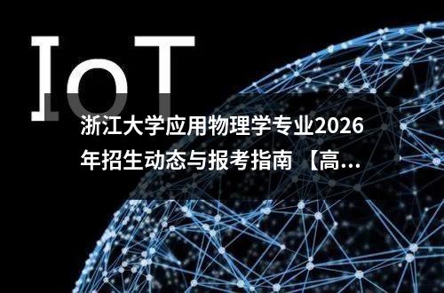 浙江大学应用物理学专业2026年招生动态与报考指南 【高考问答】