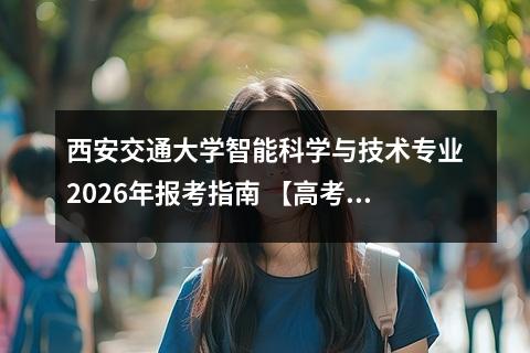 西安交通大学智能科学与技术专业2026年报考指南 【高考问答】