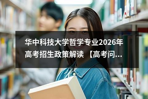 华中科技大学哲学专业2026年高考招生政策解读 【高考问答】