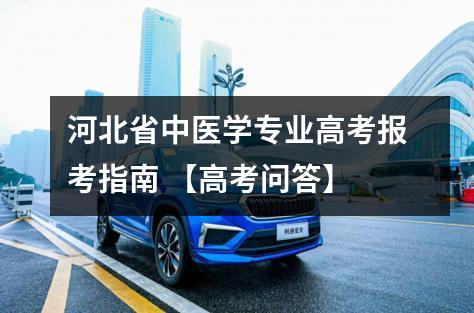河北省中医学专业高考报考指南 【高考问答】