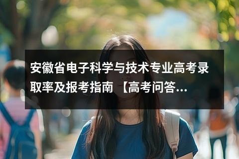 安徽省电子科学与技术专业高考录取率及报考指南 【高考问答】