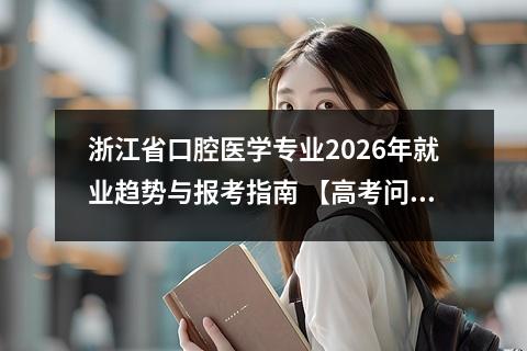 浙江省口腔医学专业2026年就业趋势与报考指南 【高考问答】