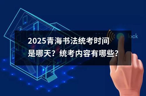 2025青海书法统考时间是哪天？统考内容有哪些？