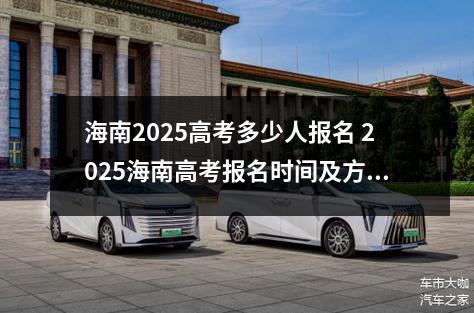 海南2025高考多少人报名 2025海南高考报名时间及方法