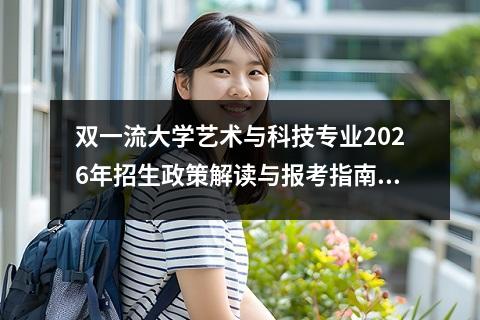 双一流大学艺术与科技专业2026年招生政策解读与报考指南 二、2026年报考条件与录取规则
