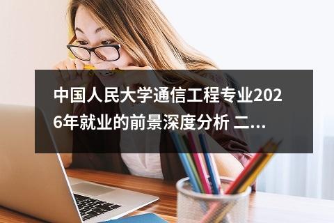 中国人民大学通信工程专业2026年就业的前景深度分析 二、2026年就业趋势与行业需求