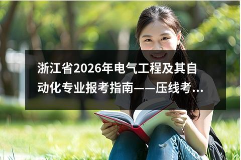 浙江省2026年电气工程及其自动化专业报考指南——压线考生志愿填报策略 【高考问答】