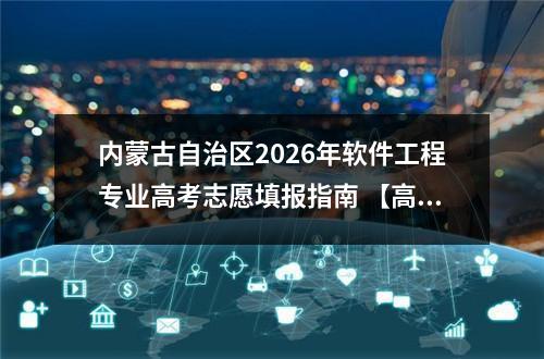 内蒙古自治区2026年软件工程专业高考志愿填报指南 【高考问答】