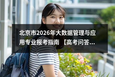 北京市2026年大数据管理与应用专业报考指南 【高考问答】