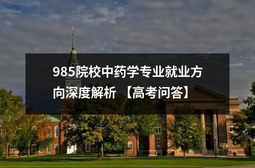 985院校中药学专业就业方向深度解析 【高考问答】