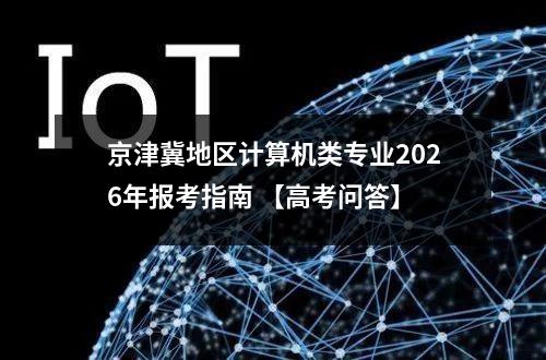 京津冀地区计算机类专业2026年报考指南 【高考问答】
