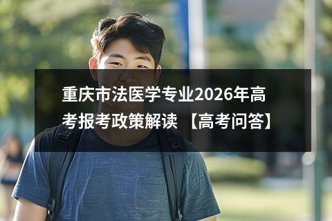 重庆市法医学专业2026年高考报考政策解读 【高考问答】