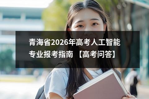 青海省2026年高考人工智能专业报考指南 【高考问答】