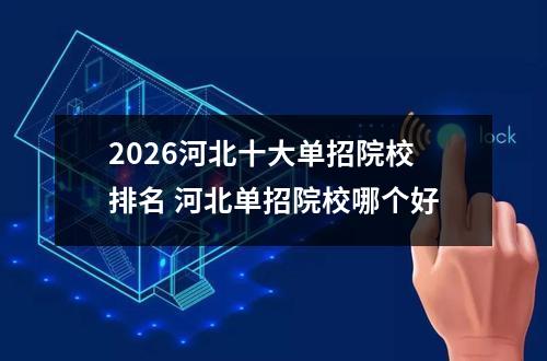 2026河北十大单招院校排名 河北单招院校哪个好