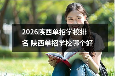 2026陕西单招学校排名 陕西单招学校哪个好