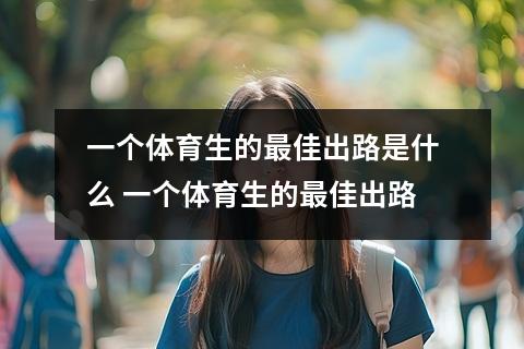 一个体育生的最佳出路是什么 一个体育生的最佳出路