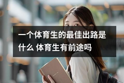 一个体育生的最佳出路是什么 体育生有前途吗