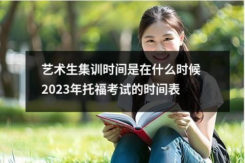 艺术生集训时间是在什么时候 2023年托福考试的时间表