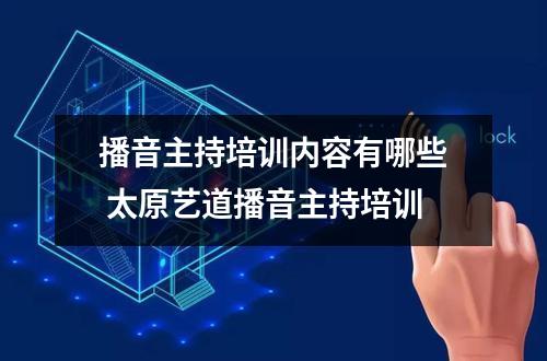 【播音主持】播音主持培训内容有哪些 太原艺道播音主持培训