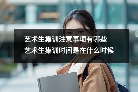 艺术生集训注意事项有哪些 艺术生集训时间是在什么时候