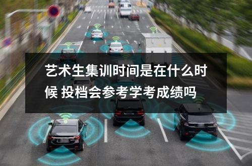 艺术生集训时间是在什么时候 投档会参考学考成绩吗