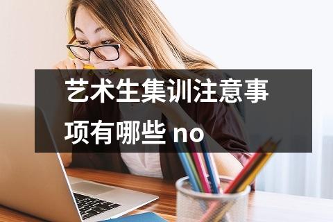 艺术生集训注意事项有哪些 no