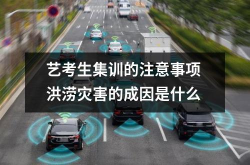 艺考生集训的注意事项 洪涝灾害的成因是什么