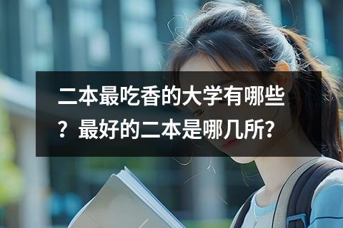 二本最吃香的大学有哪些？最好的二本是哪几所？
