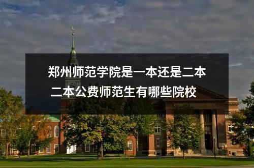郑州师范学院是一本还是二本 二本公费师范生有哪些院校